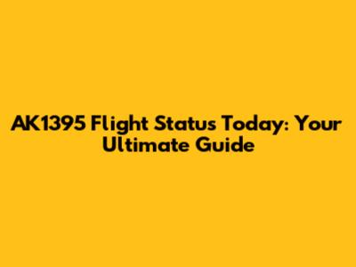 AK1395 Flight Status Today: Your Ultimate Guide