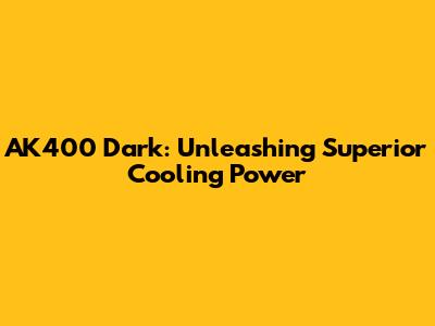 AK400 Dark: Unleashing Superior Cooling Power