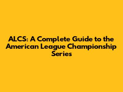 ALCS: A Complete Guide to the American League Championship Series