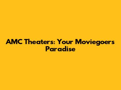AMC Theaters: Your Moviegoer's Paradise