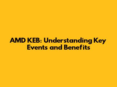 AMD KEB: Understanding Key Events and Benefits