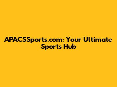 APACSSports.com: Your Ultimate Sports Hub