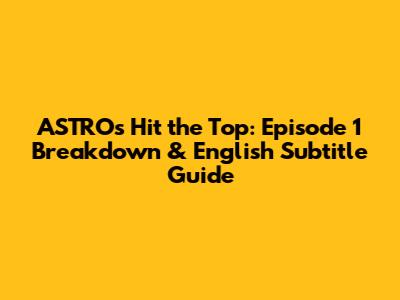 ASTRO's Hit the Top: Episode 1 Breakdown & English Subtitle Guide