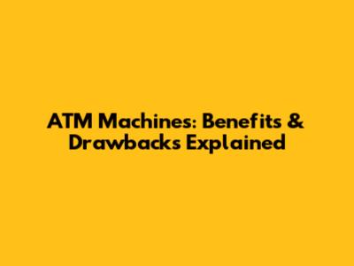 ATM Machines: Benefits & Drawbacks Explained