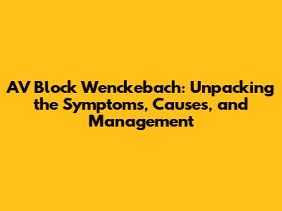 AV Block Wenckebach: Unpacking the Symptoms, Causes, and Management