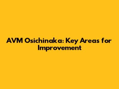 AVM Osichinaka: Key Areas for Improvement