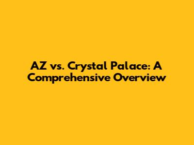 AZ vs. Crystal Palace: A Comprehensive Overview