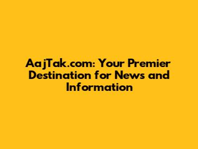 AajTak.com: Your Premier Destination for News and Information