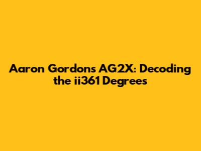 Aaron Gordon's AG2X: Decoding the ii361 Degrees