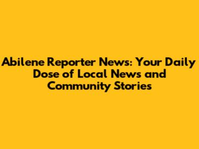 Abilene Reporter News: Your Daily Dose of Local News and Community Stories