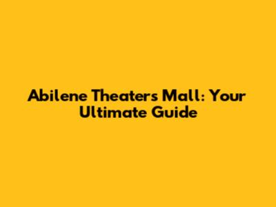 Abilene Theaters Mall: Your Ultimate Guide