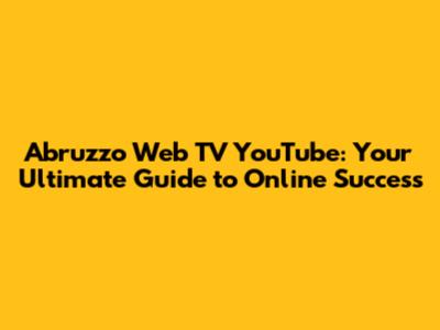 Abruzzo Web TV YouTube: Your Ultimate Guide to Online Success