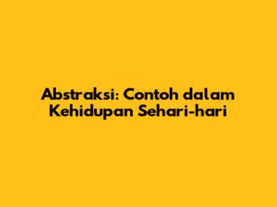 Abstraksi: Contoh dalam Kehidupan Sehari-hari