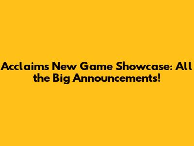 Acclaim's New Game Showcase: All the Big Announcements!