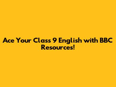 Ace Your Class 9 English with BBC Resources!