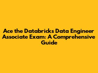 Ace the Databricks Data Engineer Associate Exam: A Comprehensive Guide