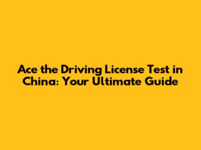 Ace the Driving License Test in China: Your Ultimate Guide