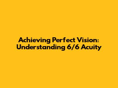 Achieving Perfect Vision: Understanding 6/6 Acuity