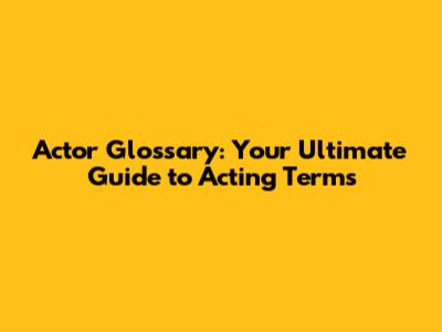 Actor Glossary: Your Ultimate Guide to Acting Terms