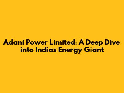 Adani Power Limited: A Deep Dive into India's Energy Giant