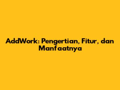 AddWork: Pengertian, Fitur, dan Manfaatnya