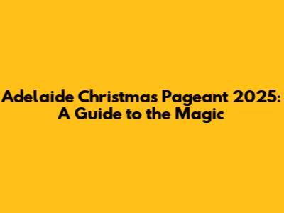 Adelaide Christmas Pageant 2025: A Guide to the Magic