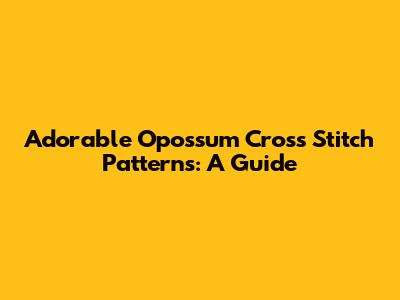 Adorable Opossum Cross Stitch Patterns: A Guide