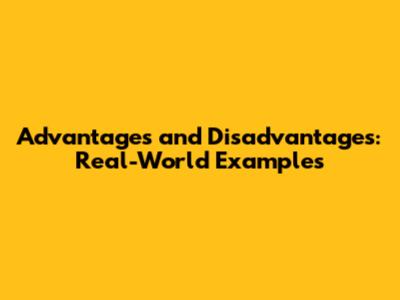 Advantages and Disadvantages: Real-World Examples