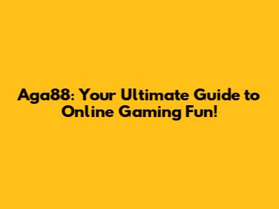 Aga88: Your Ultimate Guide to Online Gaming Fun!