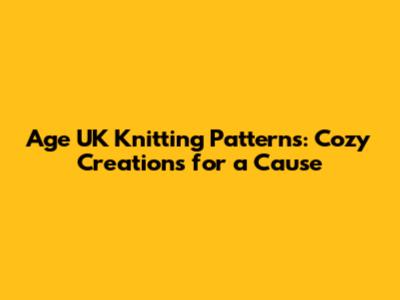 Age UK Knitting Patterns: Cozy Creations for a Cause
