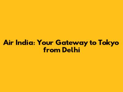 Air India: Your Gateway to Tokyo from Delhi