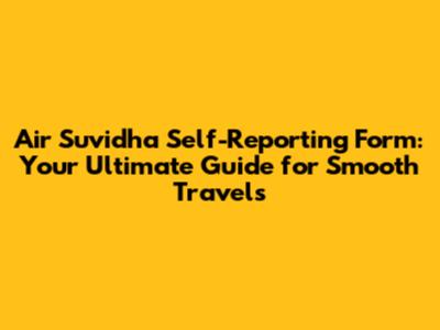 Air Suvidha Self-Reporting Form: Your Ultimate Guide for Smooth Travels
