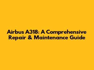 Airbus A318: A Comprehensive Repair & Maintenance Guide