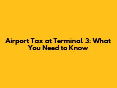 Airport Tax at Terminal 3: What You Need to Know