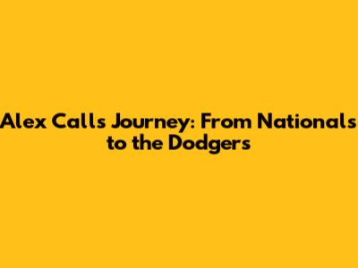 Alex Call's Journey: From Nationals to the Dodgers