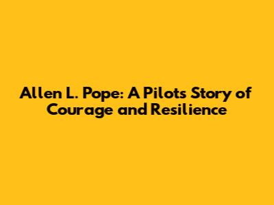 Allen L. Pope: A Pilot's Story of Courage and Resilience