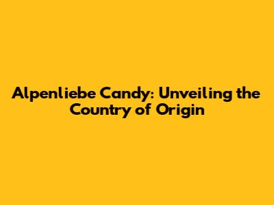 Alpenliebe Candy: Unveiling the Country of Origin