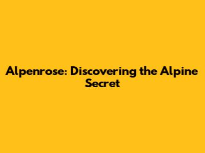 Alpenrose: Discovering the Alpine Secret