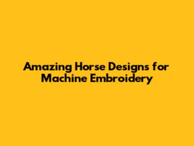 Amazing Horse Designs for Machine Embroidery