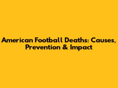 American Football Deaths: Causes, Prevention & Impact