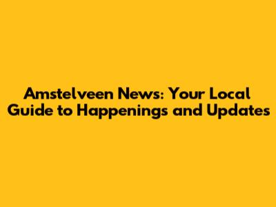 Amstelveen News: Your Local Guide to Happenings and Updates