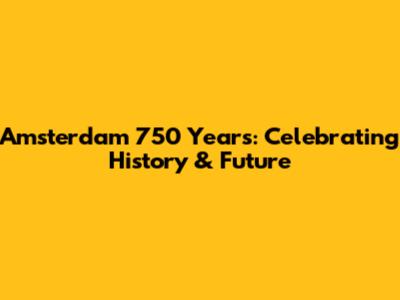Amsterdam 750 Years: Celebrating History & Future