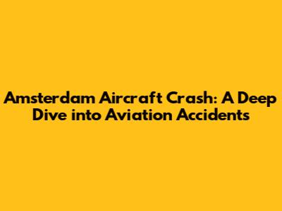 Amsterdam Aircraft Crash: A Deep Dive into Aviation Accidents