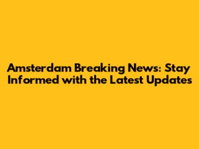 Amsterdam Breaking News: Stay Informed with the Latest Updates