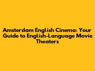 Amsterdam English Cinema: Your Guide to English-Language Movie Theaters