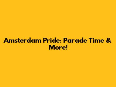 Amsterdam Pride: Parade Time & More!