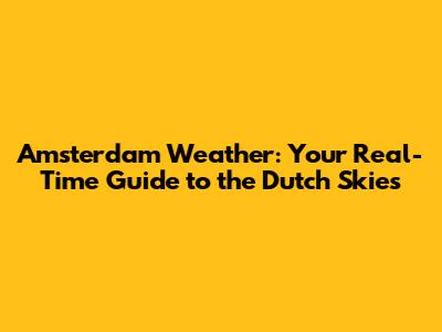 Amsterdam Weather: Your Real-Time Guide to the Dutch Skies