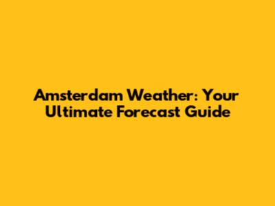 Amsterdam Weather: Your Ultimate Forecast Guide