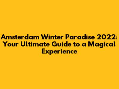 Amsterdam Winter Paradise 2022: Your Ultimate Guide to a Magical Experience