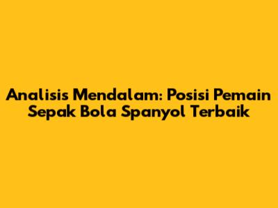 Analisis Mendalam: Posisi Pemain Sepak Bola Spanyol Terbaik